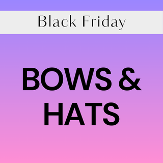 BLACK FRIDAY - BOWS & HATS